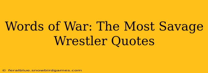 Words of War: The Most Savage Wrestler Quotes