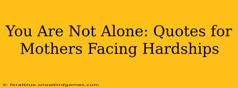 You Are Not Alone: Quotes for Mothers Facing Hardships